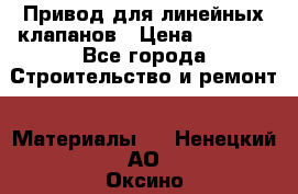 Привод для линейных клапанов › Цена ­ 5 000 - Все города Строительство и ремонт » Материалы   . Ненецкий АО,Оксино с.